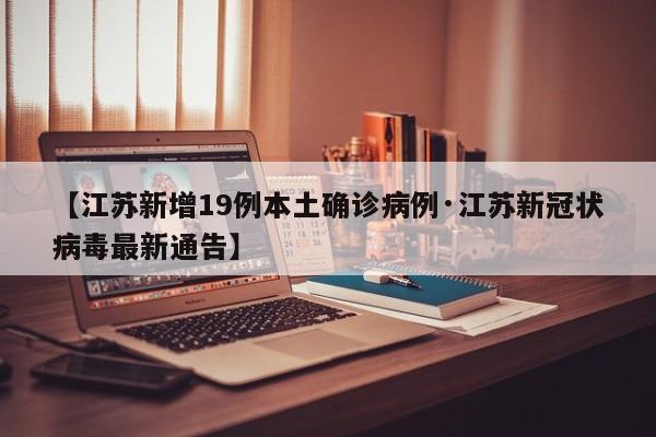【江苏新增19例本土确诊病例·江苏新冠状病毒最新通告】