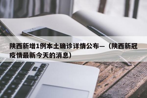 陕西新增1例本土确诊详情公布—（陕西新冠疫情最新今天的消息）