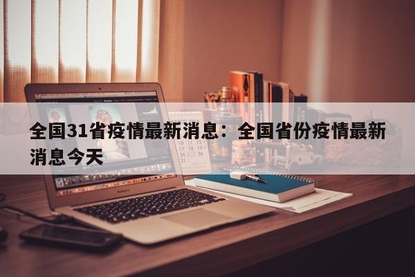 全国31省疫情最新消息：全国省份疫情最新消息今天