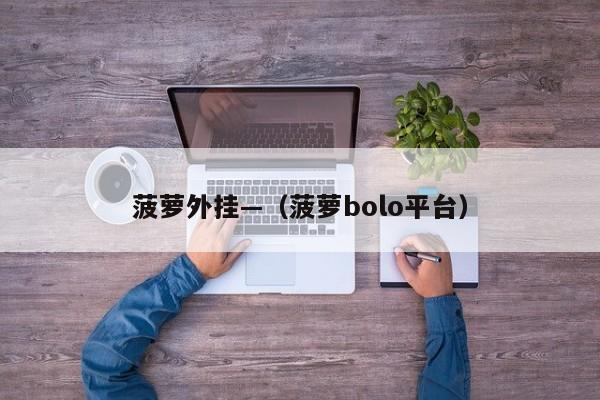 菠萝外挂—（菠萝bolo平台）