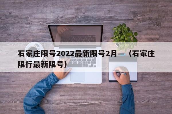 石家庄限号2022最新限号2月—（石家庄限行最新限号）