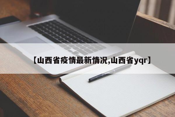 【山西省疫情最新情况,山西省yqr】