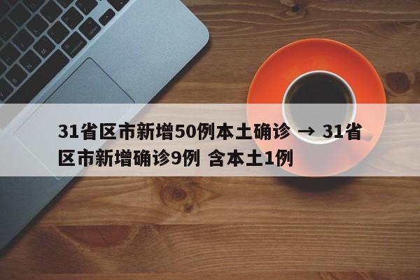 31省区市新增50例本土确诊 → 31省区市新增确诊9例 含本土1例