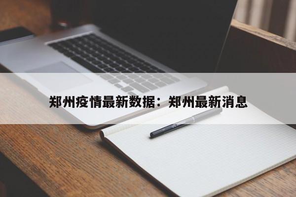 郑州疫情最新数据:郑州最新消息