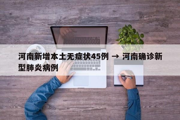河南新增本土无症状45例 → 河南确诊新型肺炎病例