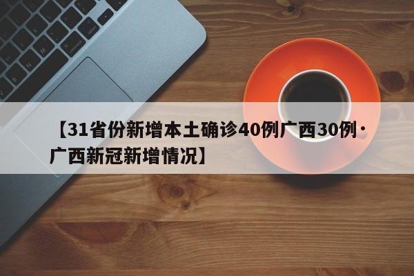 【31省份新增本土确诊40例广西30例·广西新冠新增情况】