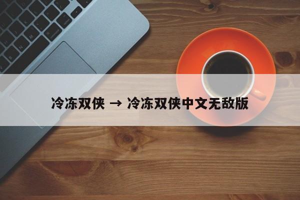 冷冻双侠 → 冷冻双侠中文无敌版