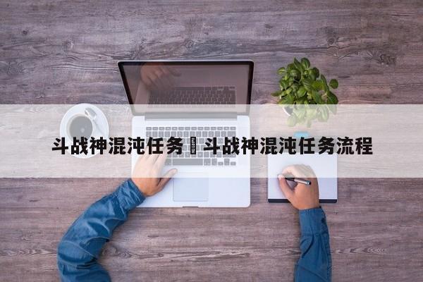 斗战神混沌任务›斗战神混沌任务流程
