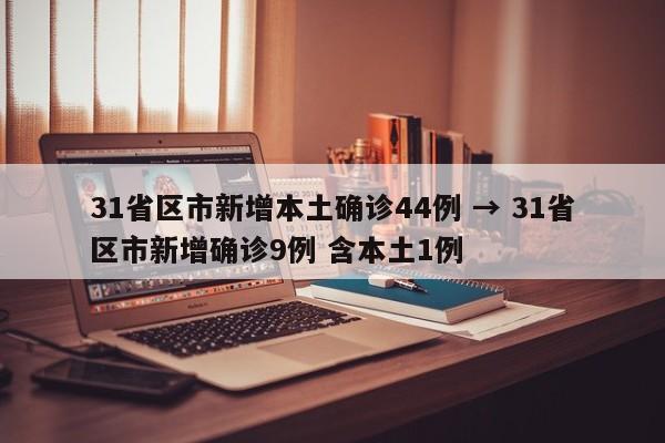 31省区市新增本土确诊44例 → 31省区市新增确诊9例 含本土1例