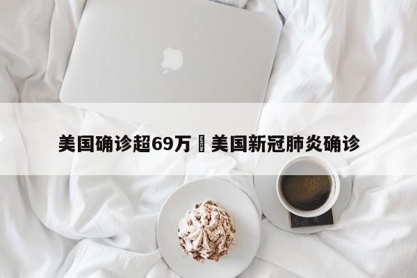 美国确诊超69万›美国新冠肺炎确诊