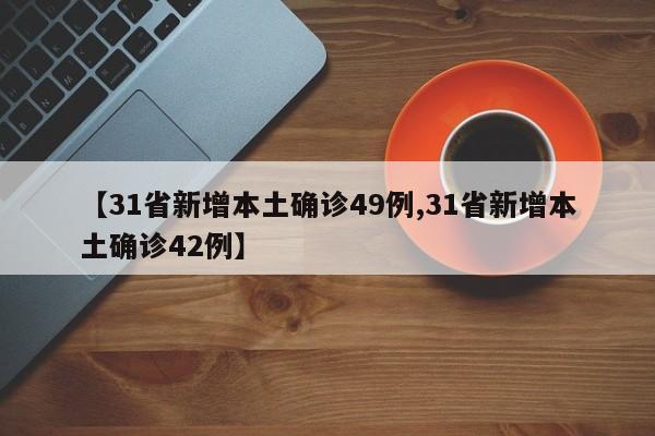 【31省新增本土确诊49例,31省新增本土确诊42例】