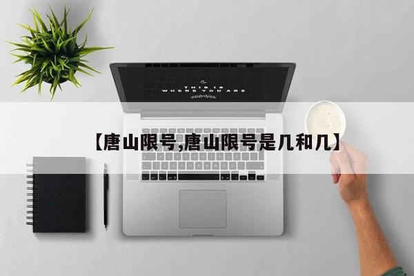 【唐山限号,唐山限号是几和几】