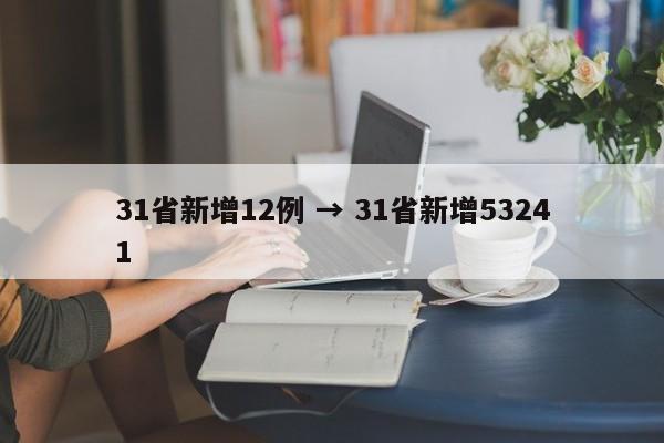 31省新增12例 → 31省新增53241