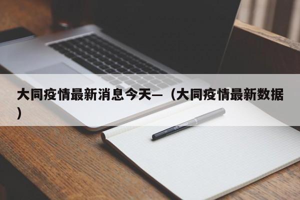 大同疫情最新消息今天—（大同疫情最新数据）