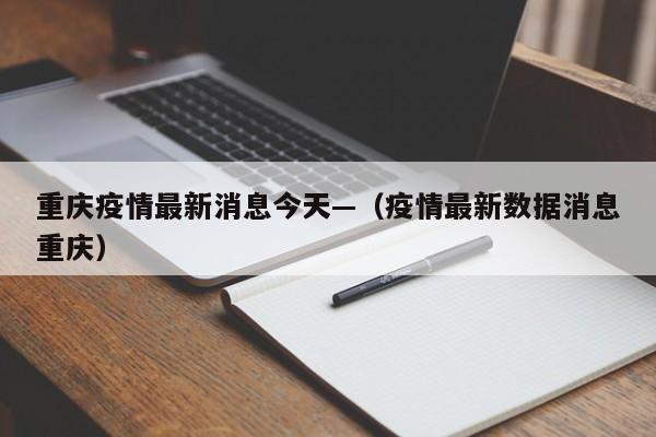 重庆疫情最新消息今天—（疫情最新数据消息重庆）