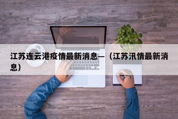 江苏连云港疫情最新消息—（江苏汛情最新消息）