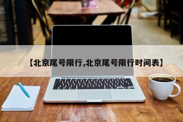 【北京尾号限行,北京尾号限行时间表】