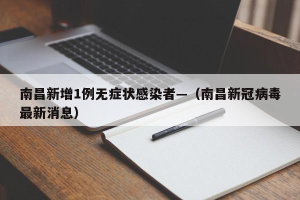 南昌新增1例无症状感染者—(南昌新冠病毒最新消息)