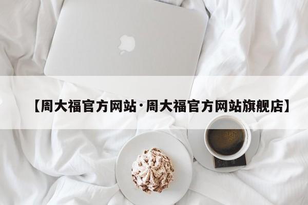 【周大福官方网站·周大福官方网站旗舰店】