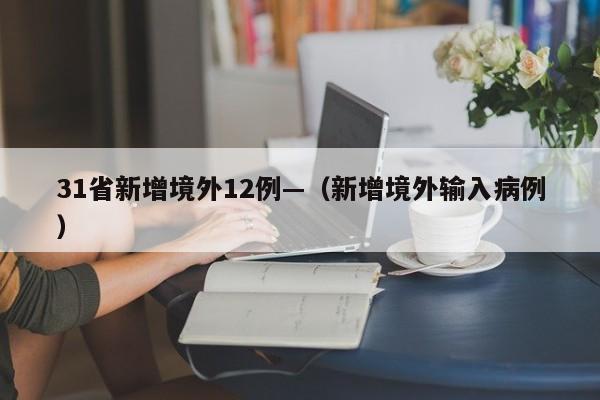 31省新增境外12例—（新增境外输入病例）