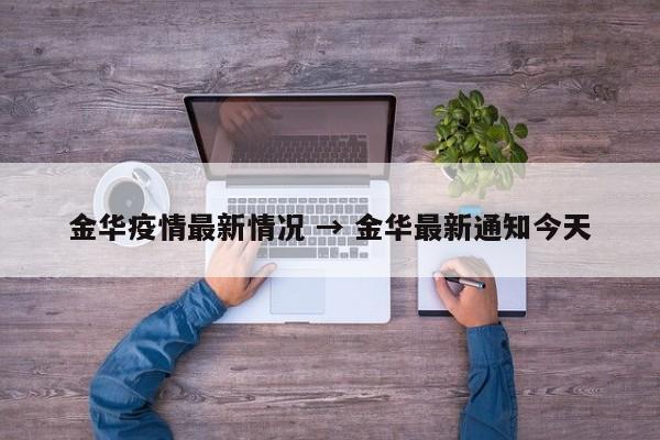 金华疫情最新情况 → 金华最新通知今天