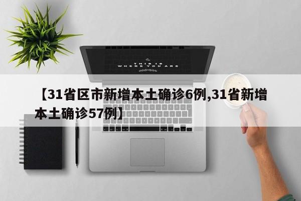 【31省区市新增本土确诊6例,31省新增本土确诊57例】