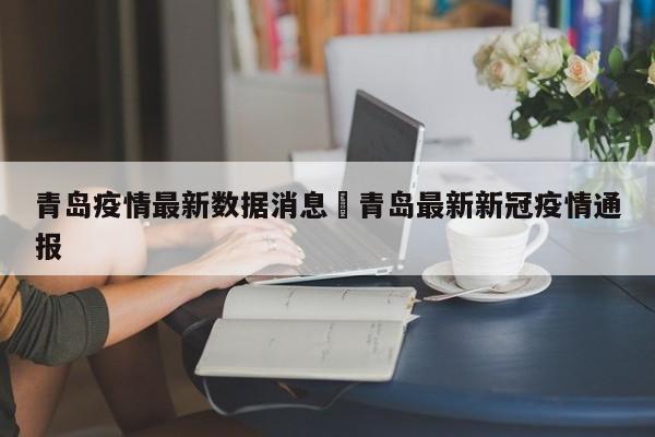 青岛疫情最新数据消息›青岛最新新冠疫情通报
