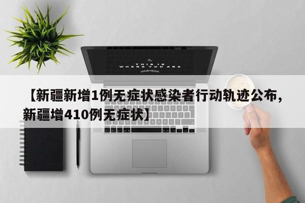【新疆新增1例无症状感染者行动轨迹公布,新疆增410例无症状】