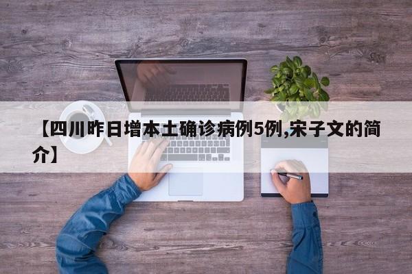 【四川昨日增本土确诊病例5例,宋子文的简介】