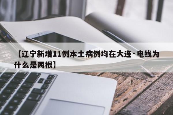 【辽宁新增11例本土病例均在大连·电线为什么是两根】