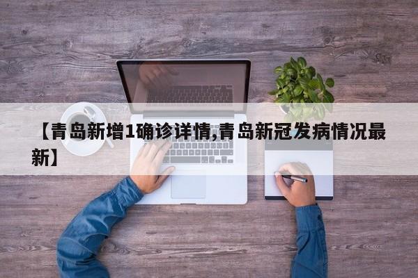 【青岛新增1确诊详情,青岛新冠发病情况最新】