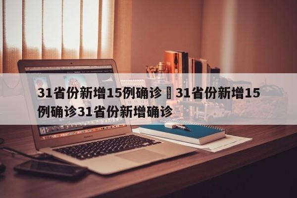 31省份新增15例确诊›31省份新增15例确诊31省份新增确诊