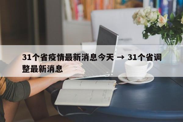 31个省疫情最新消息今天 → 31个省调整最新消息