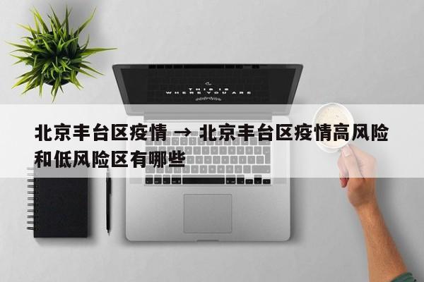 北京丰台区疫情 → 北京丰台区疫情高风险和低风险区有哪些