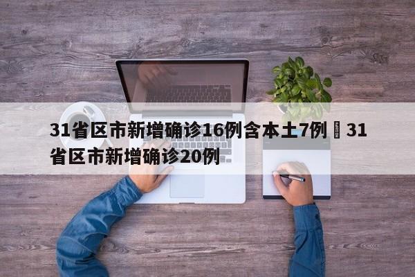 31省区市新增确诊16例含本土7例›31省区市新增确诊20例