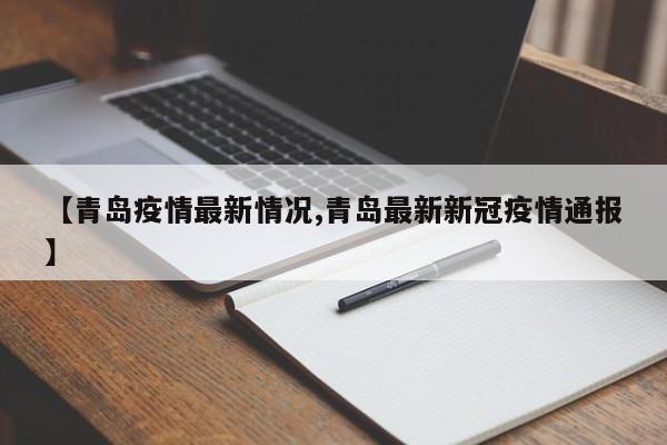 【青岛疫情最新情况,青岛最新新冠疫情通报】