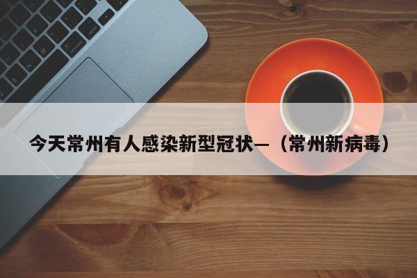 今天常州有人感染新型冠状—（常州新病毒）
