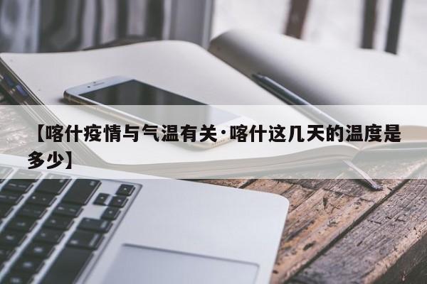 【喀什疫情与气温有关·喀什这几天的温度是多少】