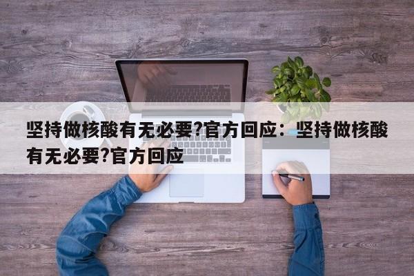 坚持做核酸有无必要?官方回应：坚持做核酸有无必要?官方回应