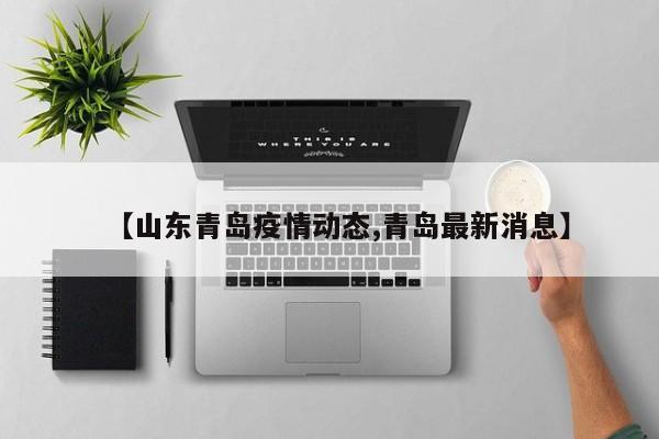 【山东青岛疫情动态,青岛最新消息】