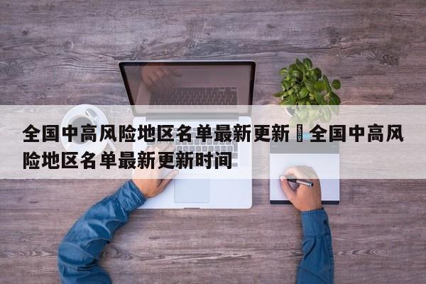 全国中高风险地区名单最新更新›全国中高风险地区名单最新更新时间