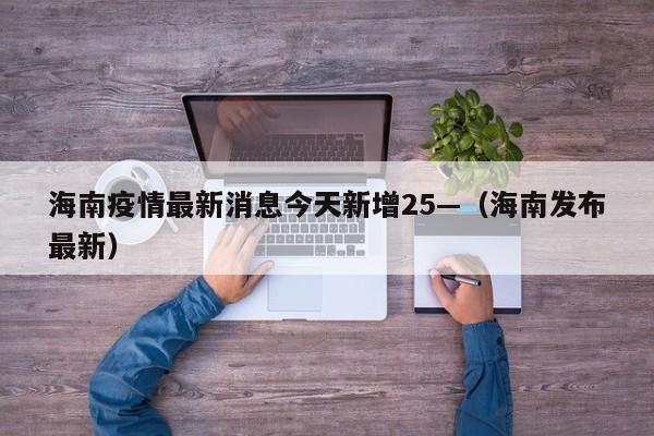 海南疫情最新消息今天新增25—(海南发布最新)