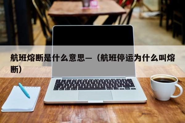 航班熔断是什么意思—(航班停运为什么叫熔断)