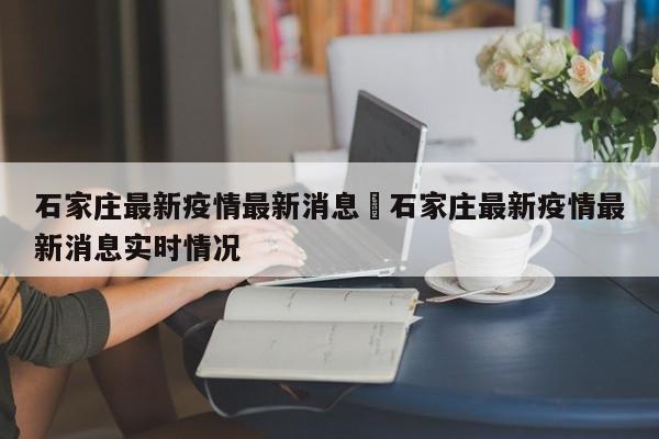石家庄最新疫情最新消息›石家庄最新疫情最新消息实时情况