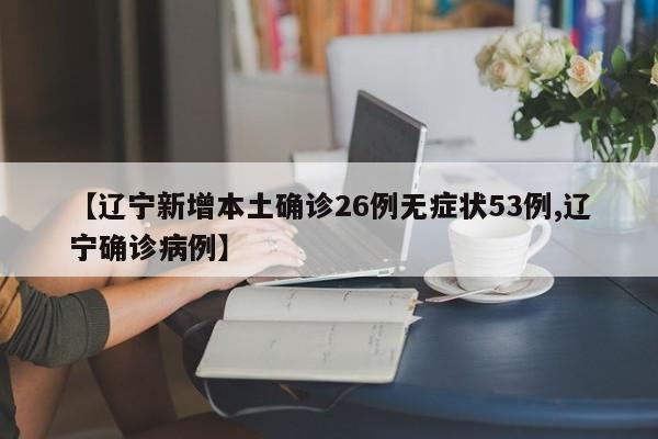 【辽宁新增本土确诊26例无症状53例,辽宁确诊病例】