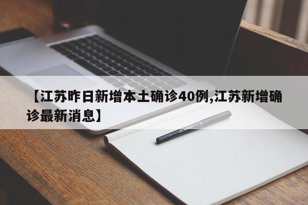 【江苏昨日新增本土确诊40例,江苏新增确诊最新消息】