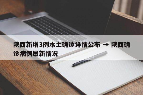 陕西新增3例本土确诊详情公布 → 陕西确诊病例最新情况
