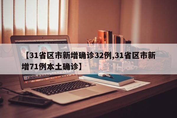 【31省区市新增确诊32例,31省区市新增71例本土确诊】