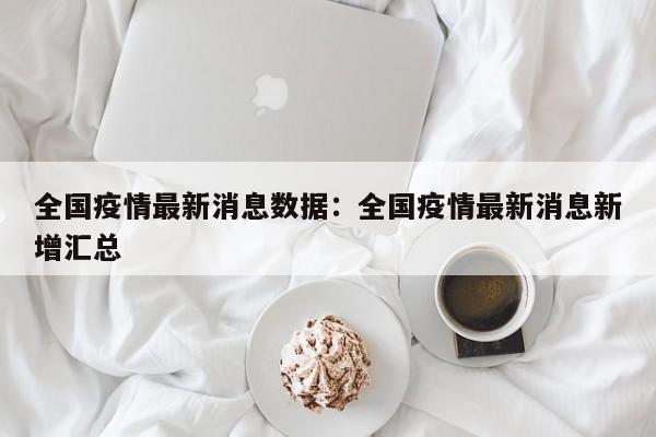 全国疫情最新消息数据:全国疫情最新消息新增汇总