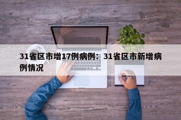 31省区市增17例病例：31省区市新增病例情况